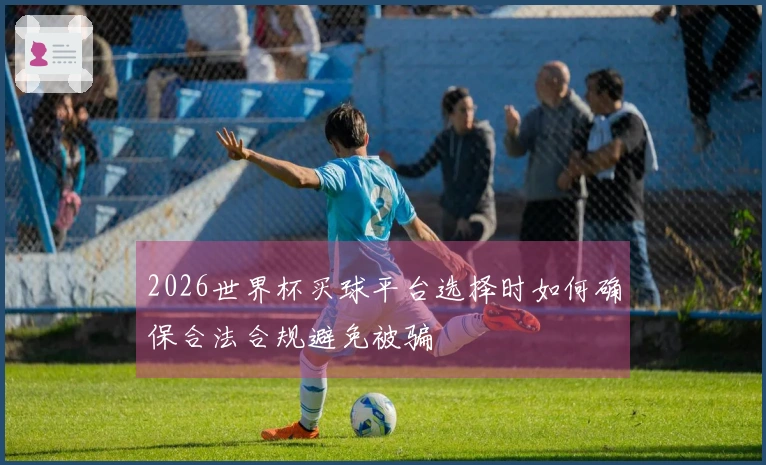 2026世界杯买球平台选择时如何确保合法合规避免被骗