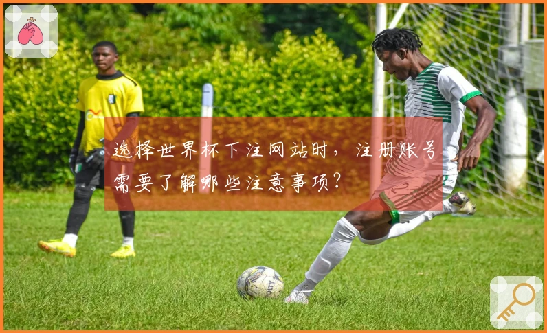 选择世界杯下注网站时，注册账号需要了解哪些注意事项？