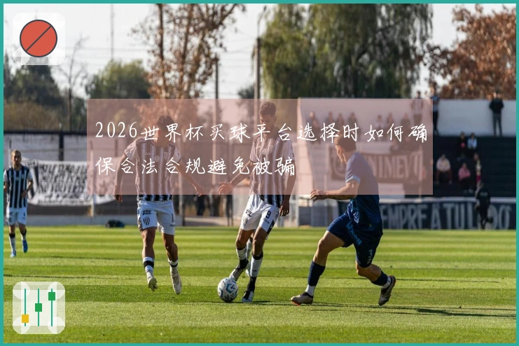 2026世界杯买球平台选择时如何确保合法合规避免被骗