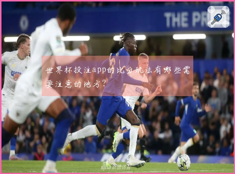 世界杯投注app的比分玩法有哪些需要注意的地方？