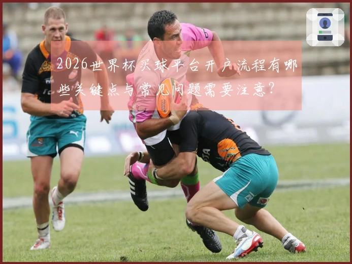 2026世界杯买球平台开户流程有哪些关键点与常见问题需要注意？